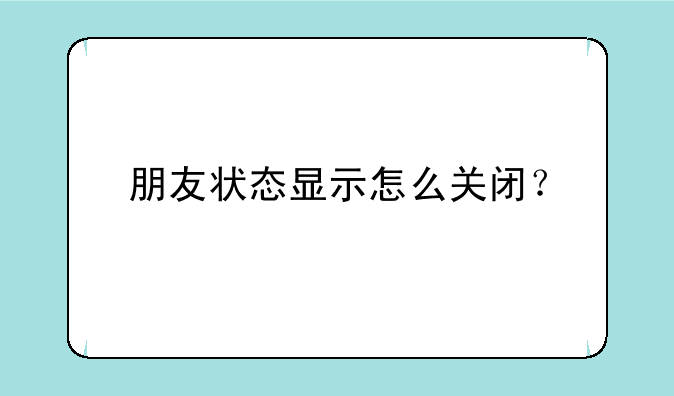 朋友状态显示怎么关闭？