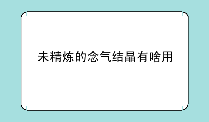 未精炼的念气结晶有啥用