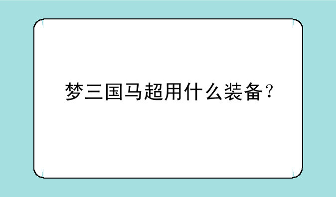 梦三国马超用什么装备？