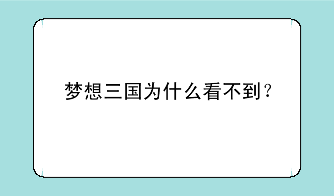 梦想三国为什么看不到？