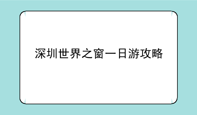 深圳世界之窗一日游攻略