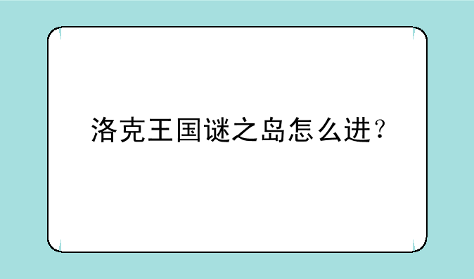 洛克王国谜之岛怎么进？