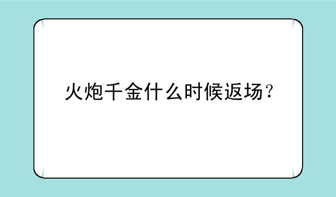 火炮千金什么时候返场？