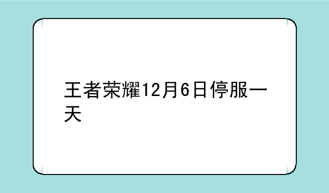 王者荣耀12月6日停服一天