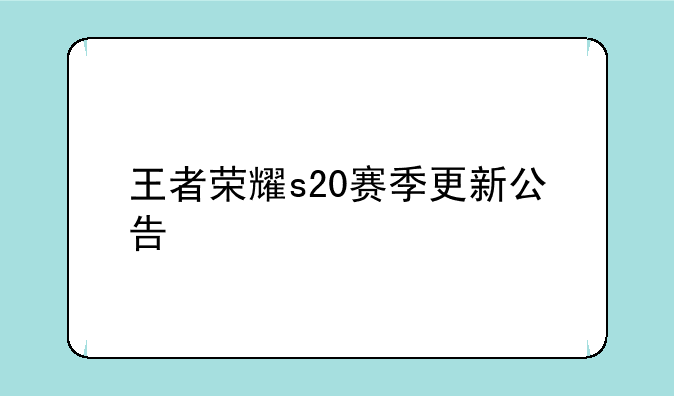 王者荣耀s20赛季更新公告