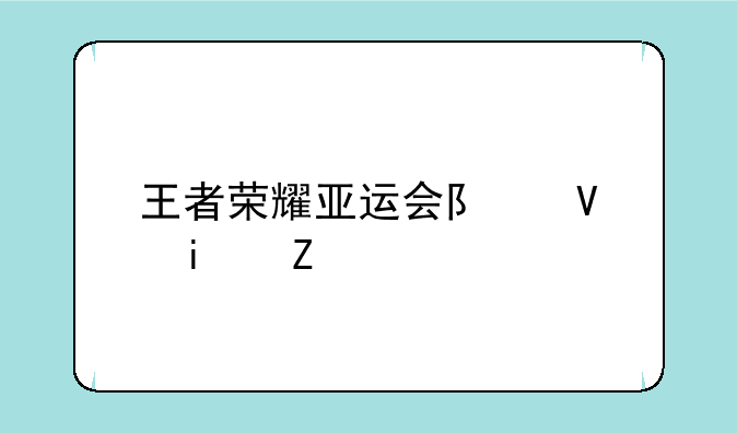 王者荣耀亚运会队长是谁