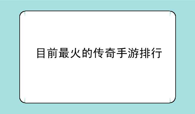 目前最火的传奇手游排行