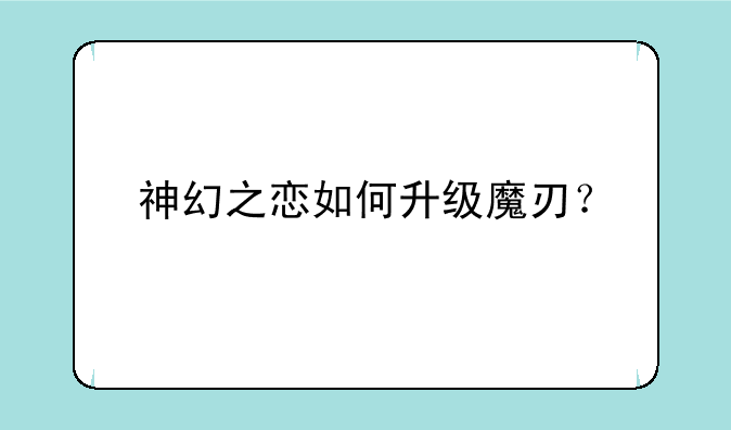 神幻之恋如何升级魔刃？