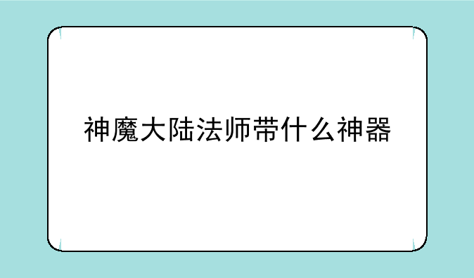 神魔大陆法师带什么神器