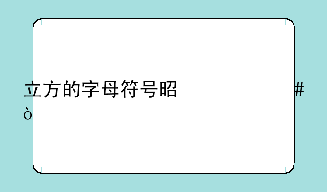 立方的字母符号是什么？