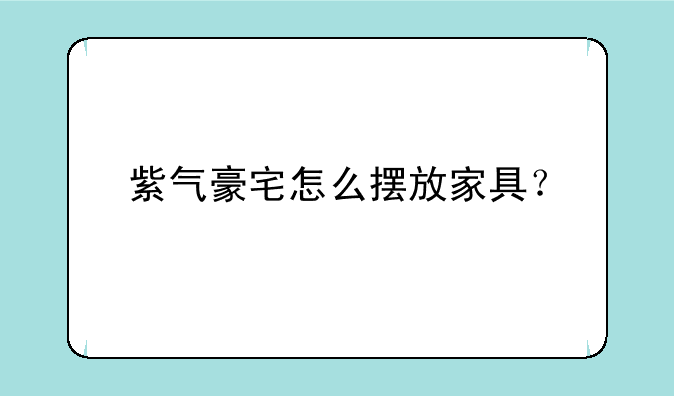 紫气豪宅怎么摆放家具？