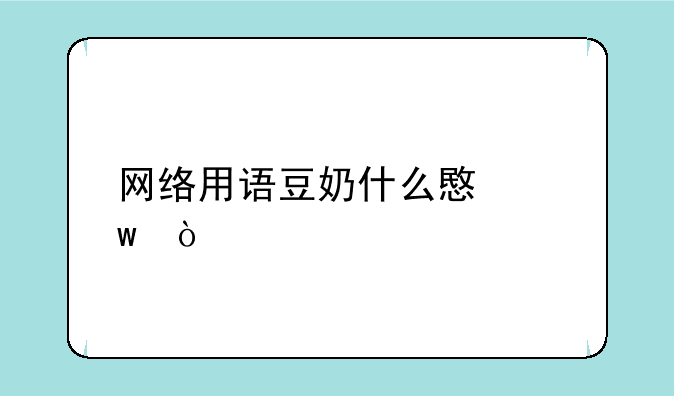 网络用语豆奶什么意思？