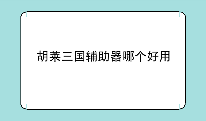 胡莱三国辅助器哪个好用