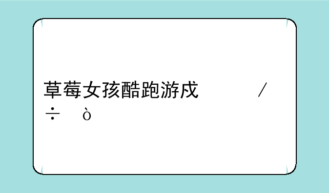 草莓女孩酷跑游戏下载？