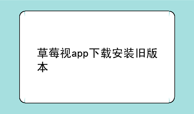 草莓视app下载安装旧版本