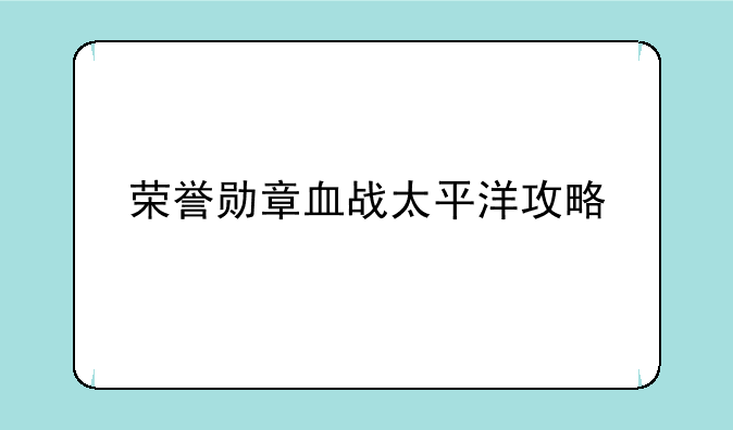 荣誉勋章血战太平洋攻略