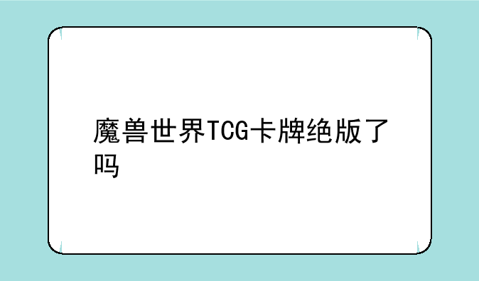 魔兽世界TCG卡牌绝版了吗