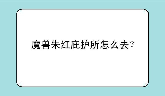 魔兽朱红庇护所怎么去？