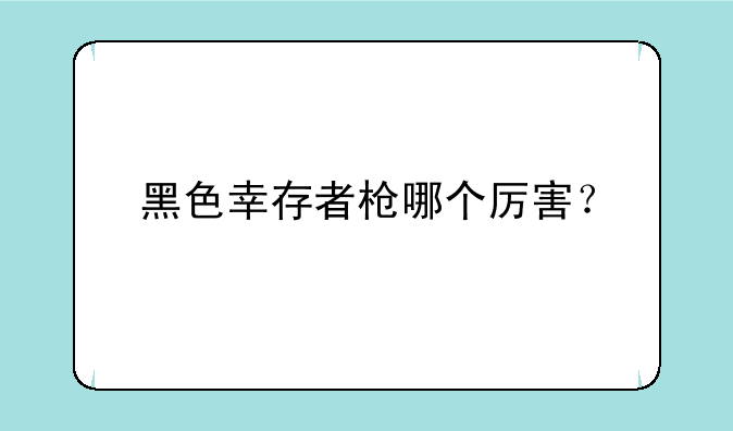 黑色幸存者枪哪个厉害？