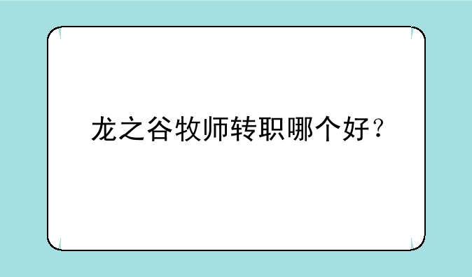 龙之谷牧师转职哪个好？