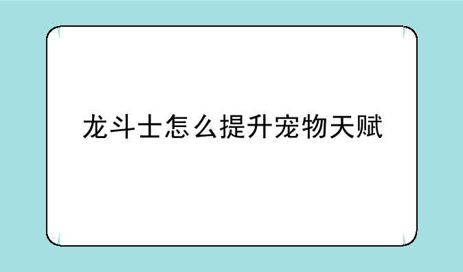 龙斗士怎么提升宠物天赋