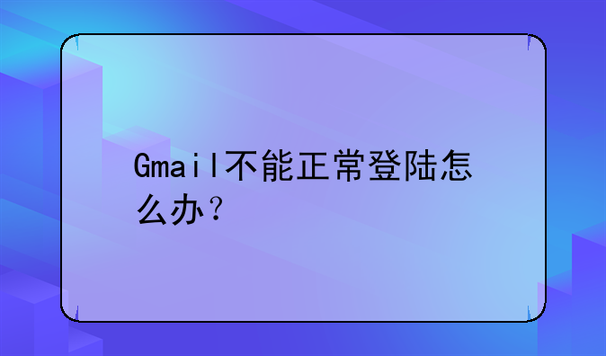 Gmail不能正常登陆怎么办？