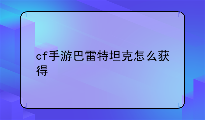 cf手游巴雷特坦克怎么获得