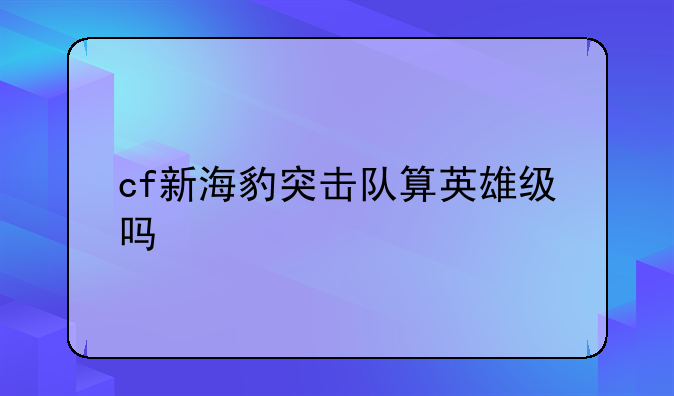 cf新海豹突击队算英雄级吗