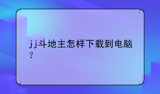 jj斗地主怎样下载到电脑？