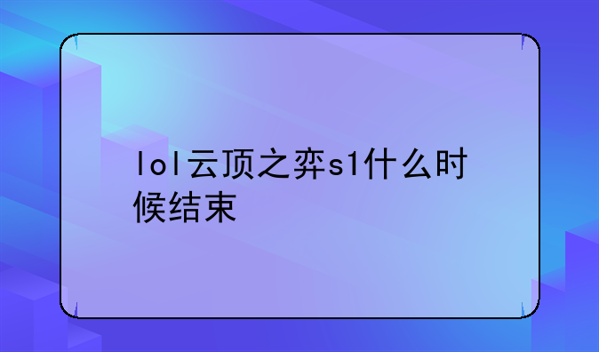 lol云顶之弈s1什么时候结束