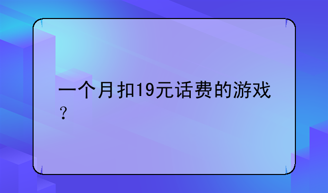 一个月扣19元话费的游戏？