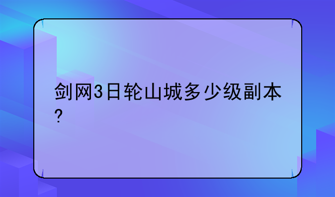 剑网3日轮山城多少级副本?