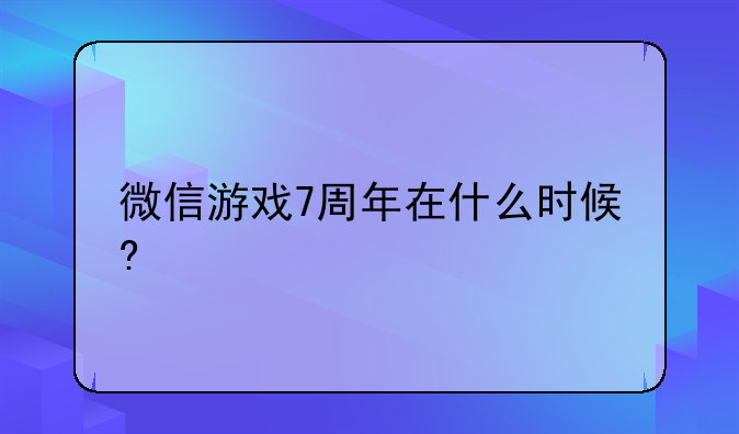 微信游戏7周年在什么时候?