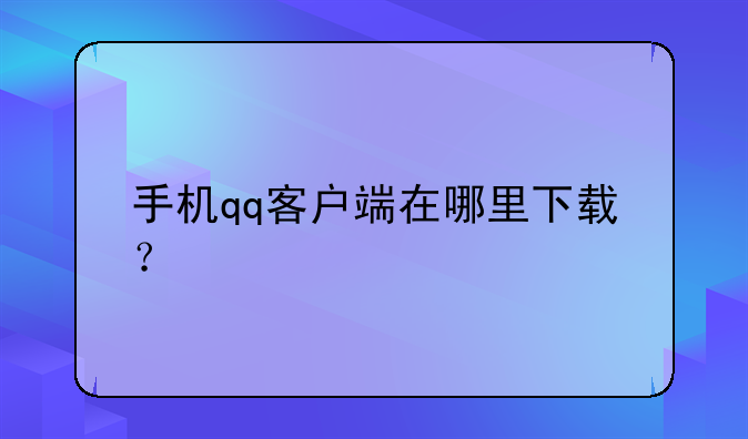 手机qq客户端在哪里下载？