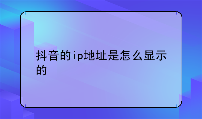 抖音的ip地址是怎么显示的