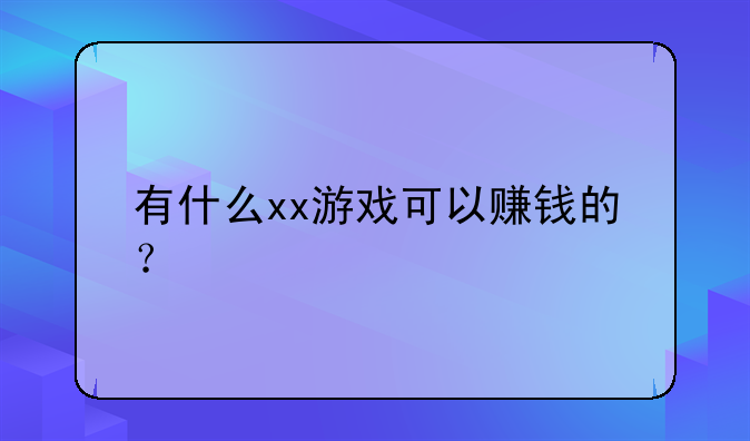 有什么xx游戏可以赚钱的？