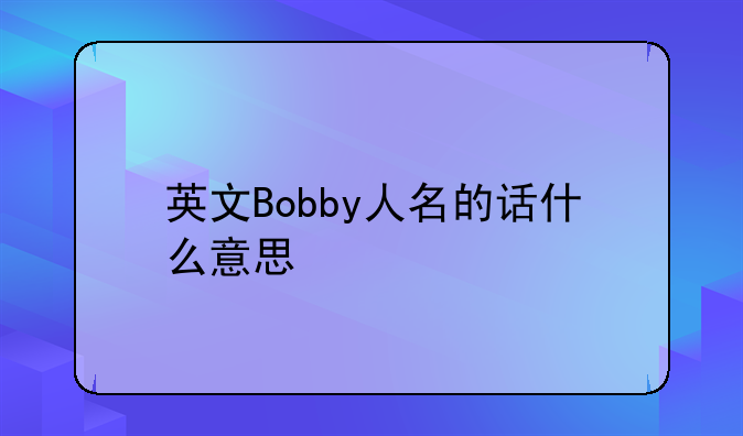 英文Bobby人名的话什么意思