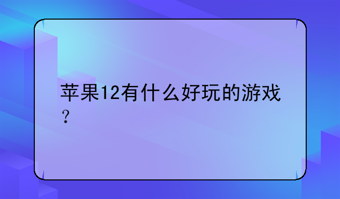 苹果12有什么好玩的游戏？