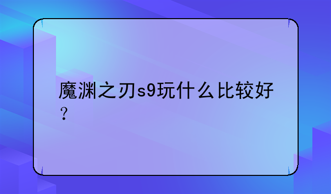 魔渊之刃s9玩什么比较好？