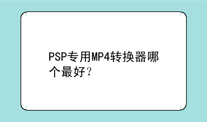 PSP专用MP4转换器哪个最好？