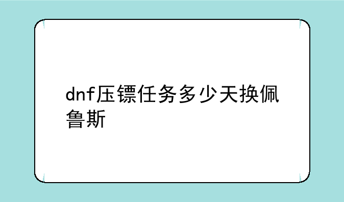 dnf压镖任务多少天换佩鲁斯