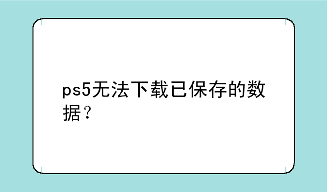 ps5无法下载已保存的数据？
