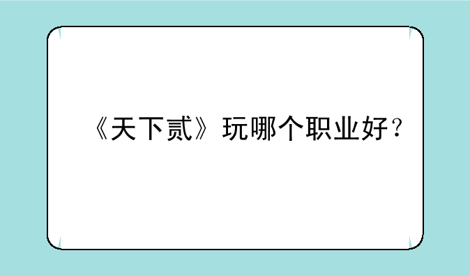 《天下贰》玩哪个职业好？