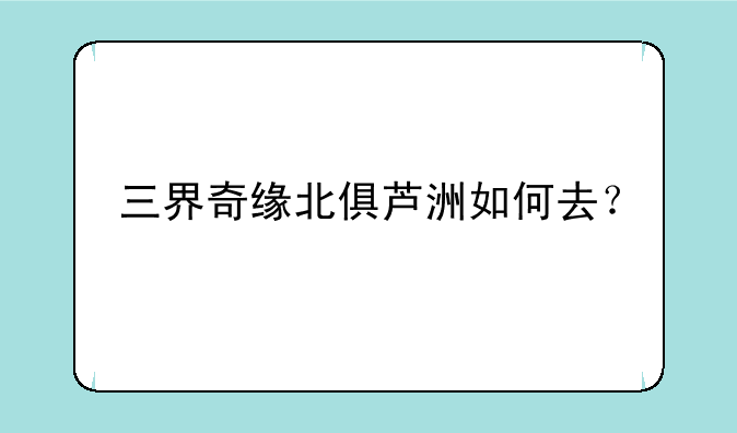 三界奇缘北俱芦洲如何去？