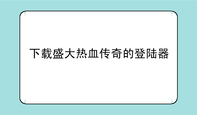 下载盛大热血传奇的登陆器