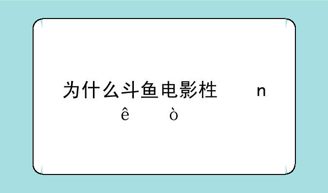 为什么斗鱼电影栏目没了？