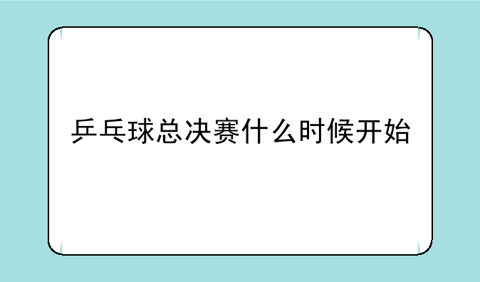 乒乓球总决赛什么时候开始