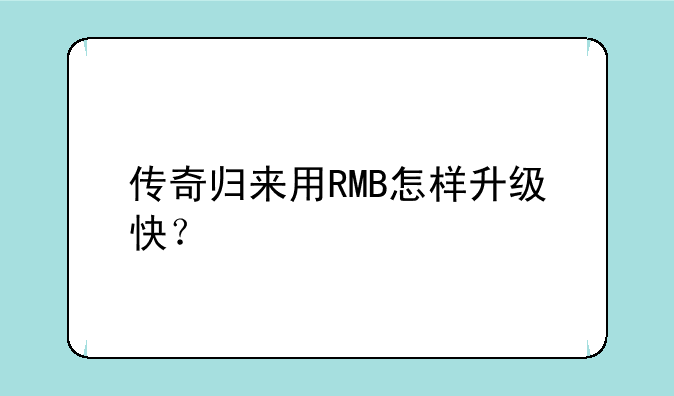 传奇归来用RMB怎样升级快？