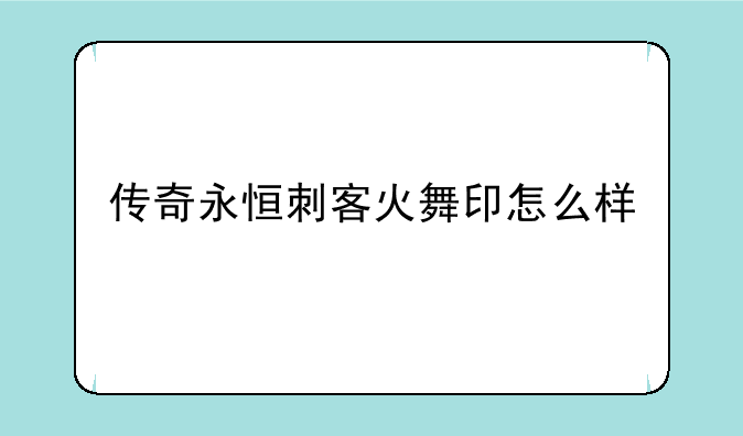 传奇永恒刺客火舞印怎么样
