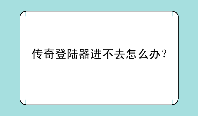 传奇登陆器进不去怎么办？